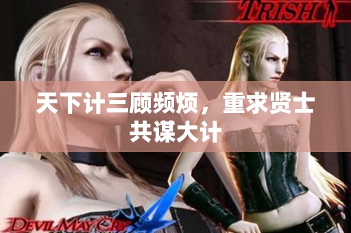 天下计三顾频烦，重求贤士共谋大计