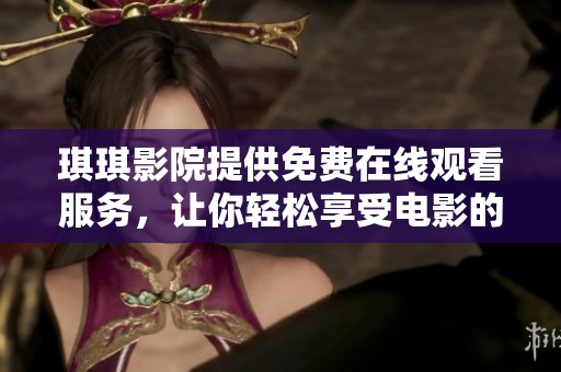 琪琪影院提供免费在线观看服务，让你轻松享受电影的乐趣