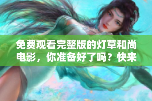 免费观看完整版的灯草和尚电影，你准备好了吗？快来体验精彩剧情！