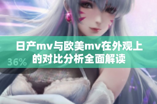 日产mv与欧美mv在外观上的对比分析全面解读