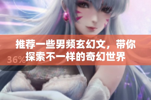 推荐一些男频玄幻文，带你探索不一样的奇幻世界