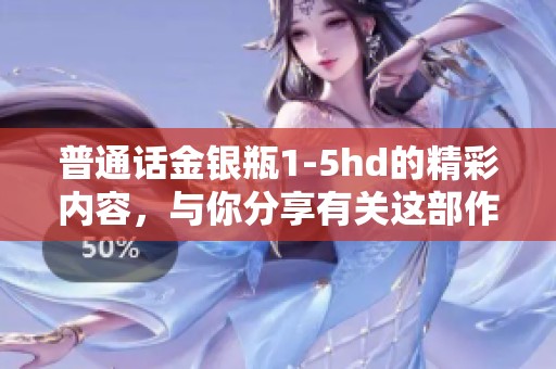 普通话金银瓶1-5hd的精彩内容，与你分享有关这部作品的深刻见解