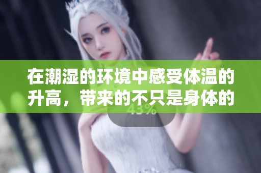 在潮湿的环境中感受体温的升高，带来的不只是身体的变化