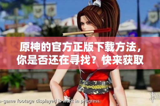 原神的官方正版下载方法，你是否还在寻找？快来获取最新资源吧！