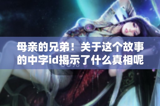 母亲的兄弟！关于这个故事的中字id揭示了什么真相呢？