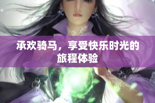 承欢骑马，享受快乐时光的旅程体验