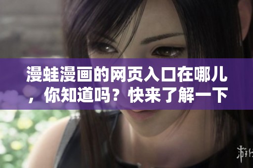 漫蛙漫画的网页入口在哪儿，你知道吗？快来了解一下吧！