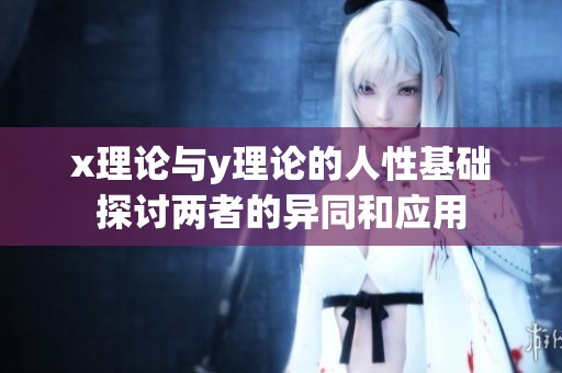 x理论与y理论的人性基础探讨两者的异同和应用