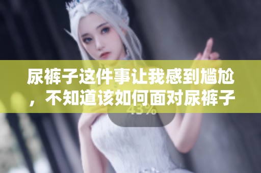 尿裤子这件事让我感到尴尬，不知道该如何面对尿裤子的问题