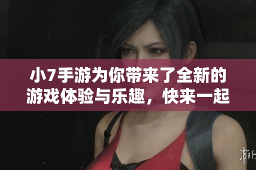 小7手游为你带来了全新的游戏体验与乐趣，快来一起探索吧