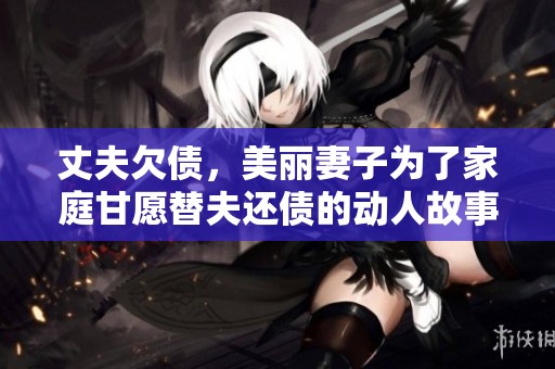 丈夫欠债，美丽妻子为了家庭甘愿替夫还债的动人故事