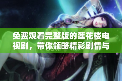 免费观看完整版的莲花楼电视剧，带你领略精彩剧情与角色魅力