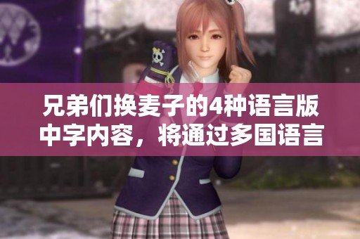 兄弟们换麦子的4种语言版中字内容，将通过多国语言为你解读
