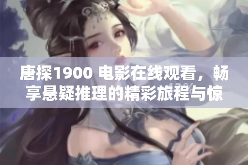 唐探1900 电影在线观看，畅享悬疑推理的精彩旅程与惊险体验