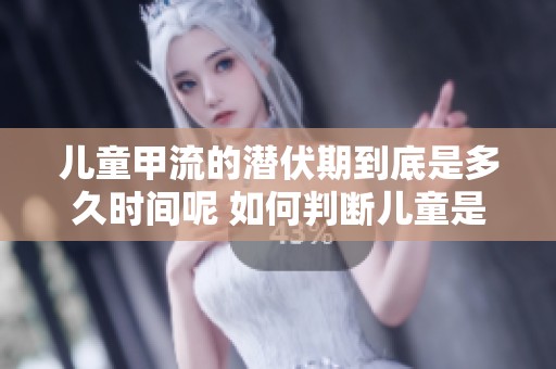 儿童甲流的潜伏期到底是多久时间呢 如何判断儿童是否感染甲流