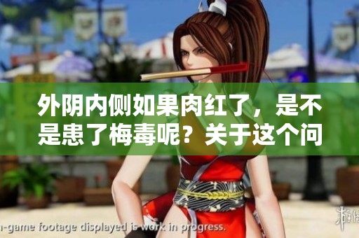 外阴内侧如果肉红了，是不是患了梅毒呢？关于这个问题，我们该如何看待