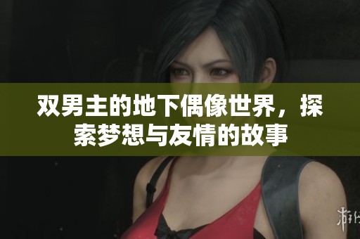 双男主的地下偶像世界，探索梦想与友情的故事