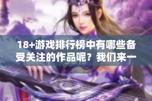 18+游戏排行榜中有哪些备受关注的作品呢？我们来一起看看这些热门游戏吧！