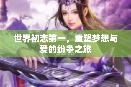 世界初恋第一，重塑梦想与爱的纷争之旅