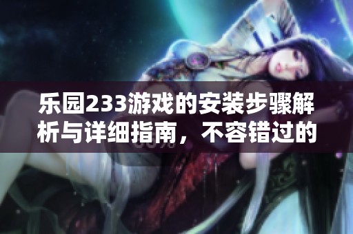 乐园233游戏的安装步骤解析与详细指南，不容错过的玩乐体验