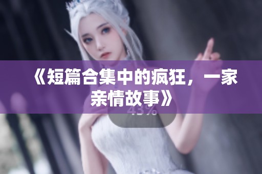 《短篇合集中的疯狂，一家亲情故事》