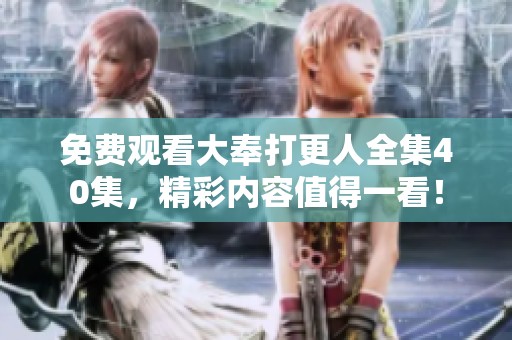 免费观看大奉打更人全集40集，精彩内容值得一看！