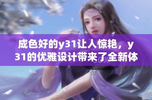 成色好的y31让人惊艳，y31的优雅设计带来了全新体验。