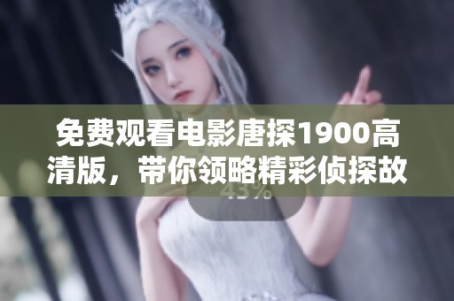 免费观看电影唐探1900高清版，带你领略精彩侦探故事