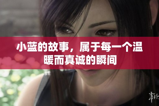 小蓝的故事，属于每一个温暖而真诚的瞬间