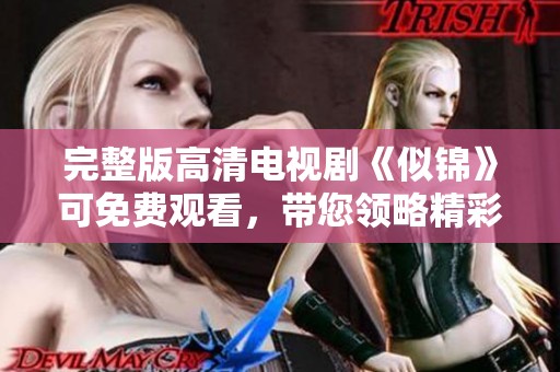 完整版高清电视剧《似锦》可免费观看，带您领略精彩剧情与动人故事