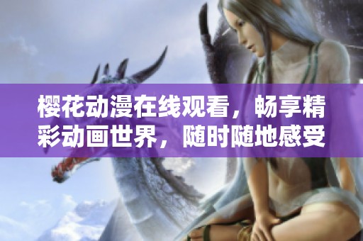 樱花动漫在线观看，畅享精彩动画世界，随时随地感受动漫魅力