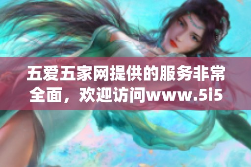 五爱五家网提供的服务非常全面，欢迎访问www.5i5j.com获取更多信息。