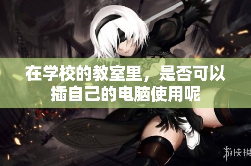 在学校的教室里，是否可以插自己的电脑使用呢