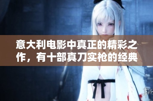 意大利电影中真正的精彩之作，有十部真刀实枪的经典作品值得一看
