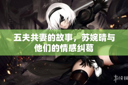 五夫共妻的故事，苏婉晴与他们的情感纠葛