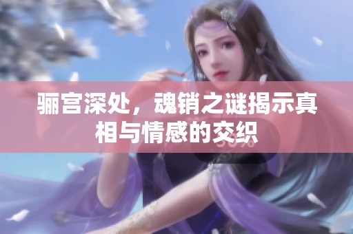 骊宫深处，魂销之谜揭示真相与情感的交织
