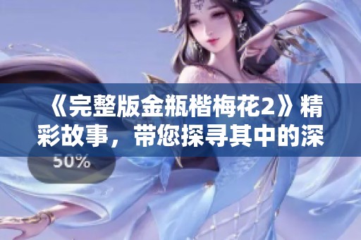 《完整版金瓶楷梅花2》精彩故事，带您探寻其中的深刻内涵与魅力