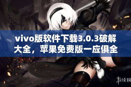 vivo版软件下载3.0.3破解大全，苹果免费版一应俱全等你来体验