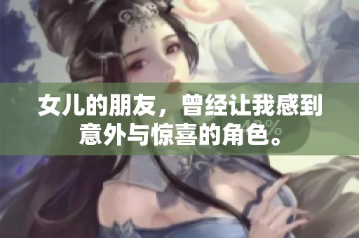 女儿的朋友，曾经让我感到意外与惊喜的角色。