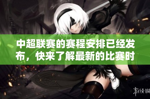 中超联赛的赛程安排已经发布，快来了解最新的比赛时间吧
