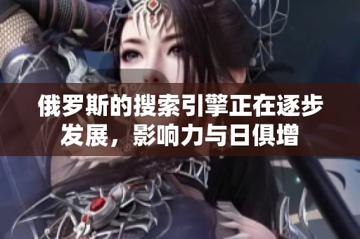 俄罗斯的搜索引擎正在逐步发展，影响力与日俱增