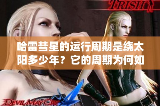哈雷彗星的运行周期是绕太阳多少年？它的周期为何如此独特？