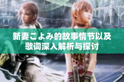 新妻こよみ的故事情节以及歌词深入解析与探讨