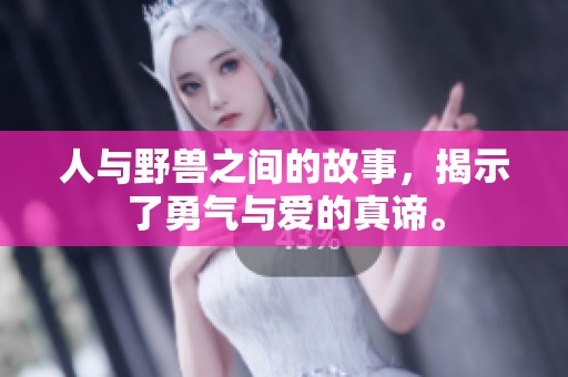 人与野兽之间的故事，揭示了勇气与爱的真谛。
