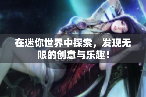在迷你世界中探索，发现无限的创意与乐趣！