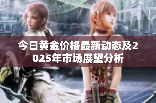 今日黄金价格最新动态及2025年市场展望分析