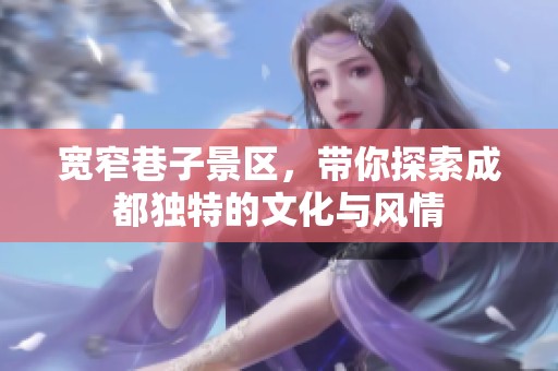 宽窄巷子景区，带你探索成都独特的文化与风情