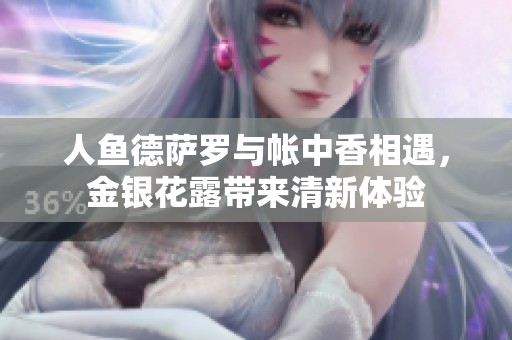 人鱼德萨罗与帐中香相遇，金银花露带来清新体验