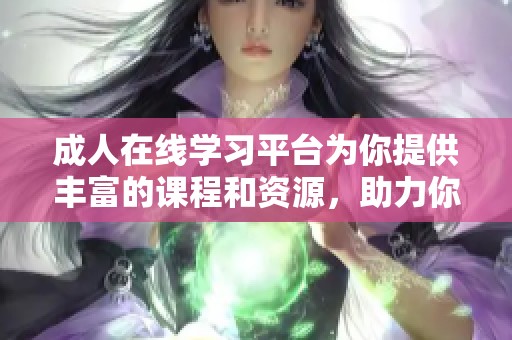 **在线学习平台为你提供丰富的课程和资源，助力你的成长与发展