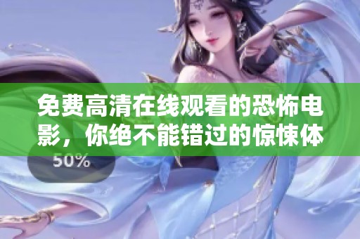 免费高清在线观看的恐怖电影，你绝不能错过的惊悚体验